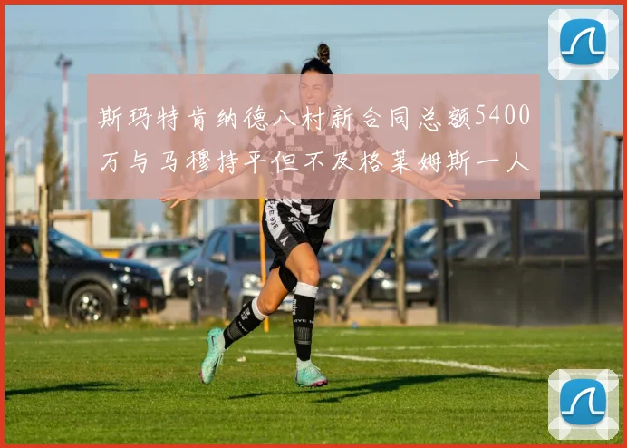 斯玛特肯纳德八村新合同总额5400万与马穆持平但不及格莱姆斯一人