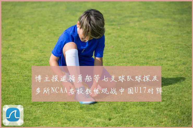 博主报道骑勇船等七支球队球探及多所NCAA名校教练观战中国U17对阵委内瑞拉