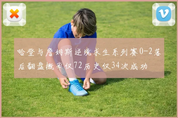哈登与詹姆斯逆境求生系列赛0-2落后翻盘概率仅72历史仅34次成功