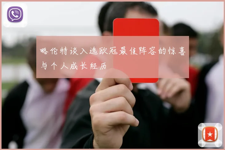 略伦特谈入选欧冠最佳阵容的惊喜与个人成长经历