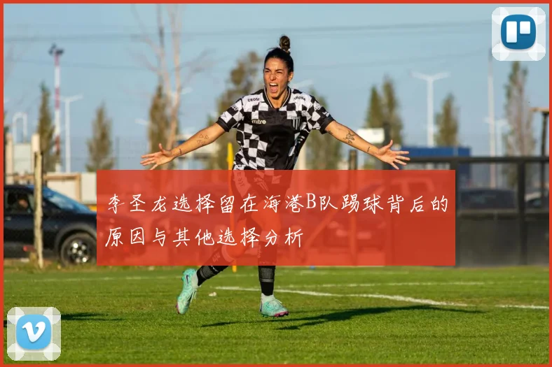 李圣龙选择留在海港B队踢球背后的原因与其他选择分析