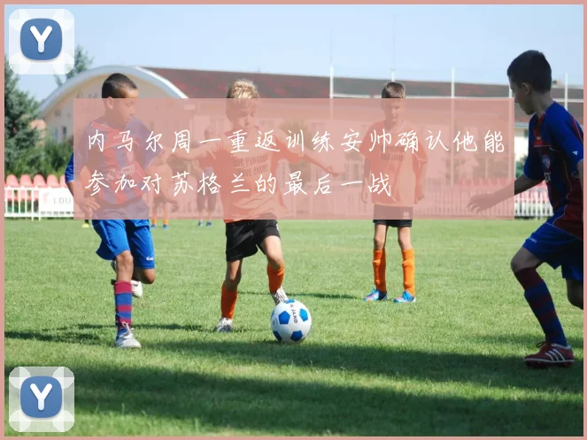 内马尔周一重返训练安帅确认他能参加对苏格兰的最后一战