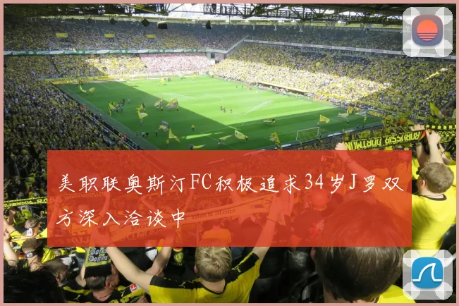 美职联奥斯汀FC积极追求34岁J罗双方深入洽谈中