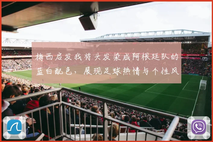梅西启发我将头发染成阿根廷队的蓝白配色，展现足球热情与个性风采