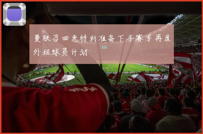 曼联召回惠特利准备下半赛季再度外租球员计划