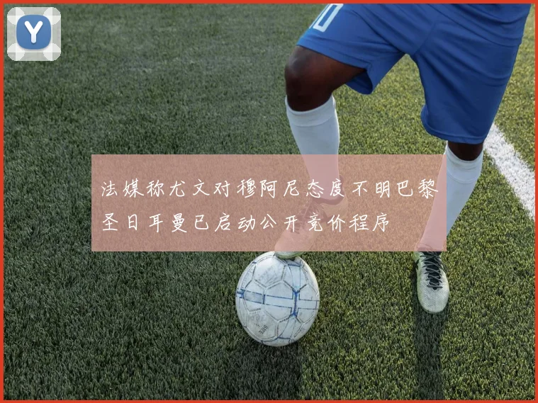 法媒称尤文对穆阿尼态度不明巴黎圣日耳曼已启动公开竞价程序
