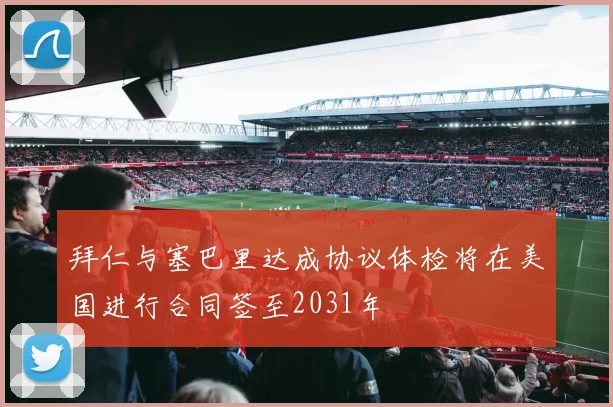 拜仁与塞巴里达成协议体检将在美国进行合同签至2031年