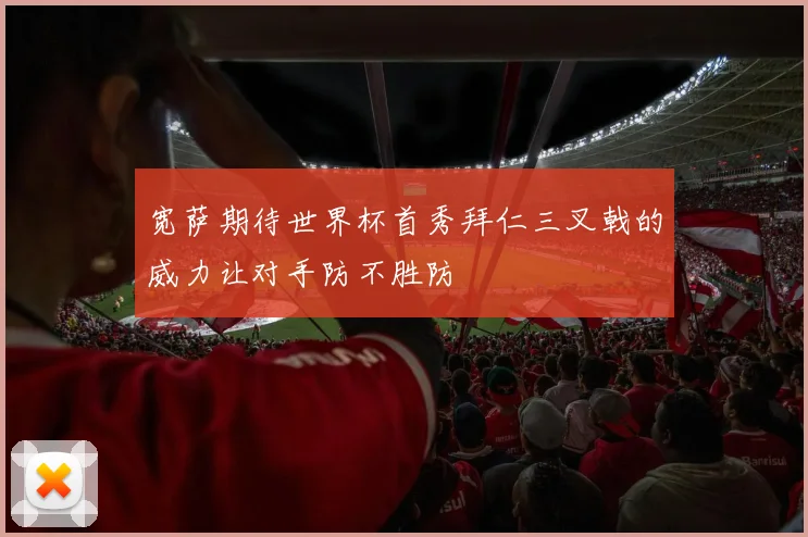 宽萨期待世界杯首秀拜仁三叉戟的威力让对手防不胜防