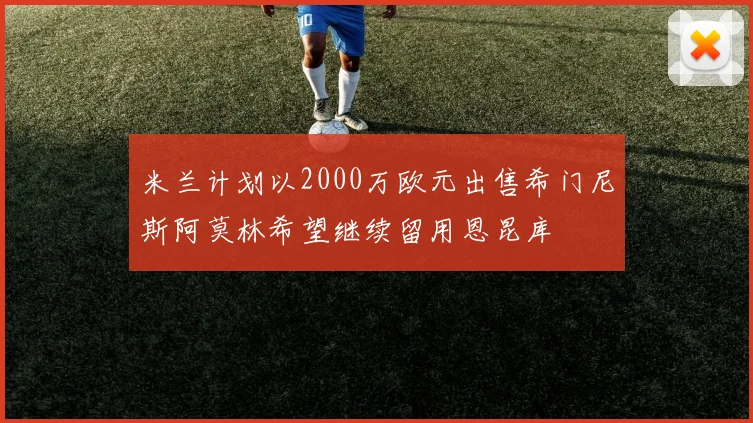 米兰计划以2000万欧元出售希门尼斯阿莫林希望继续留用恩昆库