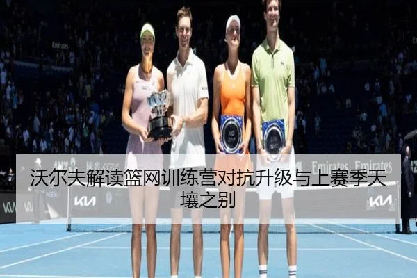 沃尔夫解读篮网训练营对抗升级与上赛季天壤之别 - WANMEISPORTS
