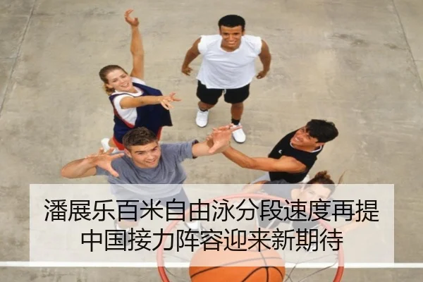潘展乐百米自由泳分段速度再提 中国接力阵容迎来新期待 - WANMEISPORTS